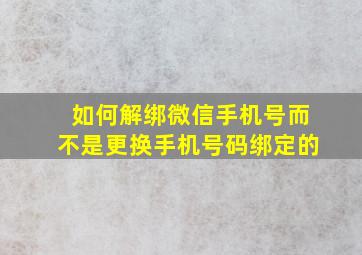 如何解绑微信手机号而不是更换手机号码绑定的