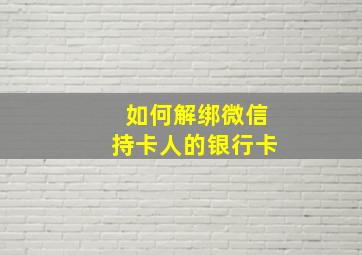 如何解绑微信持卡人的银行卡