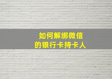 如何解绑微信的银行卡持卡人