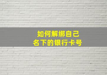 如何解绑自己名下的银行卡号