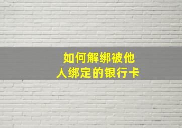 如何解绑被他人绑定的银行卡