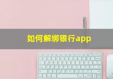 如何解绑银行app