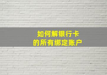 如何解银行卡的所有绑定账户