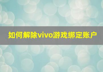 如何解除vivo游戏绑定账户