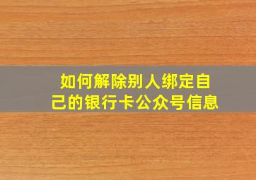 如何解除别人绑定自己的银行卡公众号信息