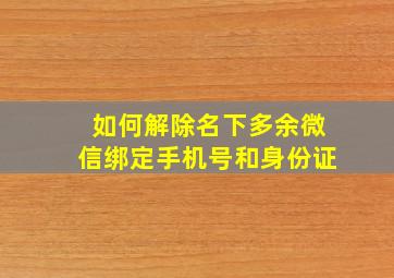 如何解除名下多余微信绑定手机号和身份证