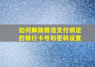 如何解除微信支付绑定的银行卡号和密码设置