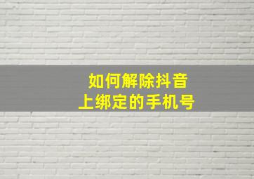 如何解除抖音上绑定的手机号