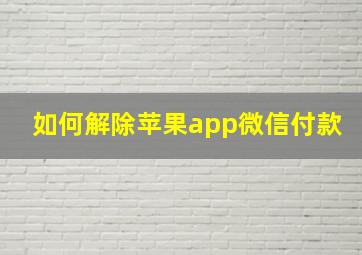 如何解除苹果app微信付款