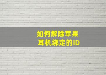 如何解除苹果耳机绑定的ID