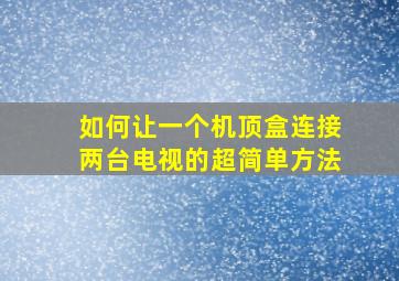 如何让一个机顶盒连接两台电视的超简单方法