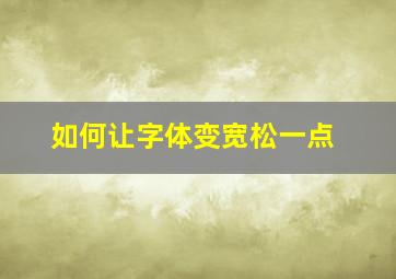 如何让字体变宽松一点