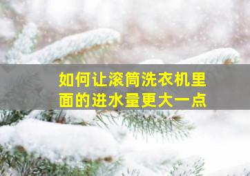 如何让滚筒洗衣机里面的进水量更大一点