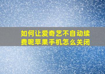 如何让爱奇艺不自动续费呢苹果手机怎么关闭