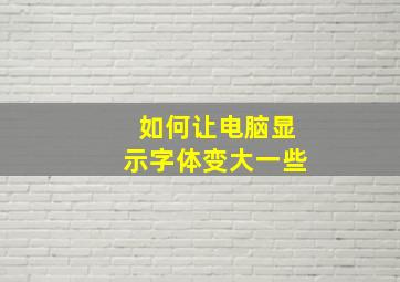 如何让电脑显示字体变大一些