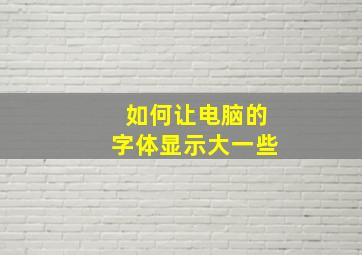 如何让电脑的字体显示大一些