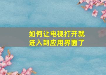 如何让电视打开就进入到应用界面了