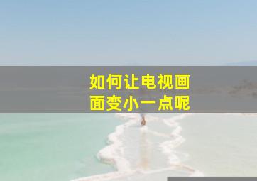 如何让电视画面变小一点呢