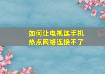 如何让电视连手机热点网络连接不了