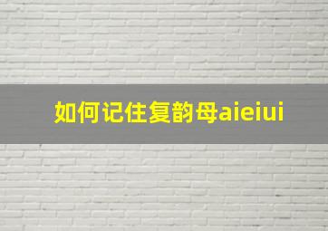 如何记住复韵母aieiui