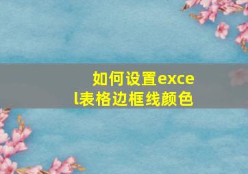 如何设置excel表格边框线颜色