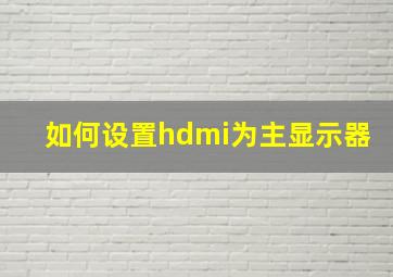 如何设置hdmi为主显示器