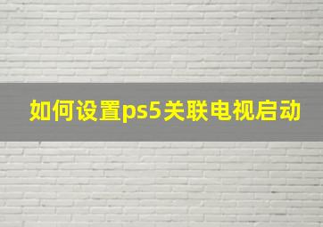 如何设置ps5关联电视启动