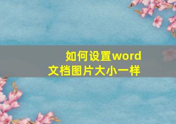 如何设置word文档图片大小一样