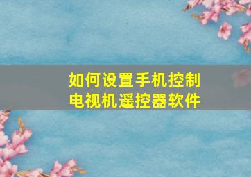 如何设置手机控制电视机遥控器软件