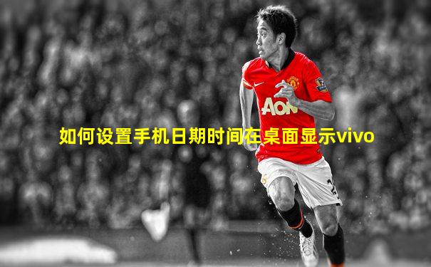 如何设置手机日期时间在桌面显示vivo