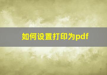 如何设置打印为pdf