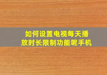 如何设置电视每天播放时长限制功能呢手机