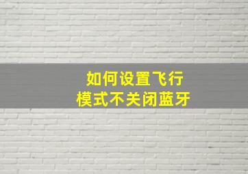 如何设置飞行模式不关闭蓝牙