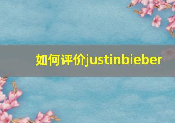 如何评价justinbieber