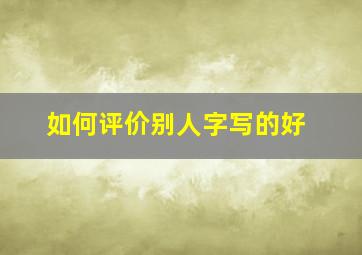 如何评价别人字写的好