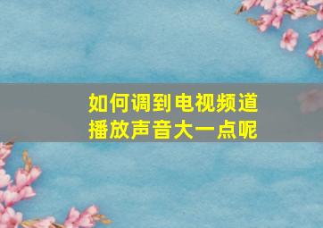 如何调到电视频道播放声音大一点呢