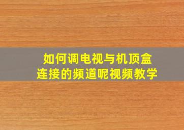 如何调电视与机顶盒连接的频道呢视频教学