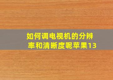 如何调电视机的分辨率和清晰度呢苹果13