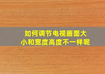 如何调节电视画面大小和宽度高度不一样呢