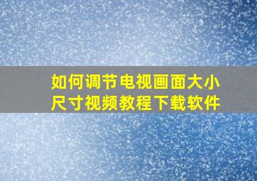 如何调节电视画面大小尺寸视频教程下载软件