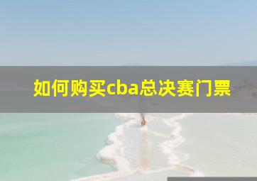 如何购买cba总决赛门票