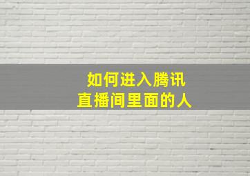 如何进入腾讯直播间里面的人