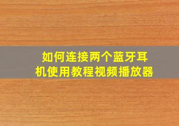 如何连接两个蓝牙耳机使用教程视频播放器