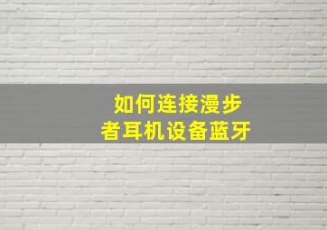 如何连接漫步者耳机设备蓝牙