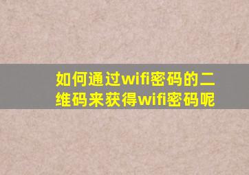 如何通过wifi密码的二维码来获得wifi密码呢