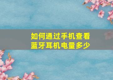 如何通过手机查看蓝牙耳机电量多少