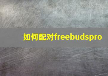 如何配对freebudspro