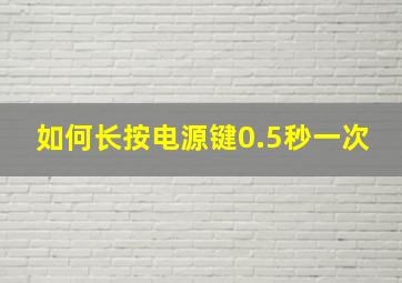 如何长按电源键0.5秒一次