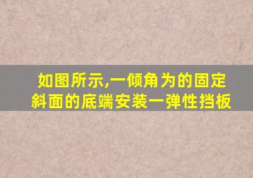 如图所示,一倾角为的固定斜面的底端安装一弹性挡板