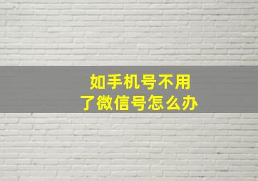 如手机号不用了微信号怎么办